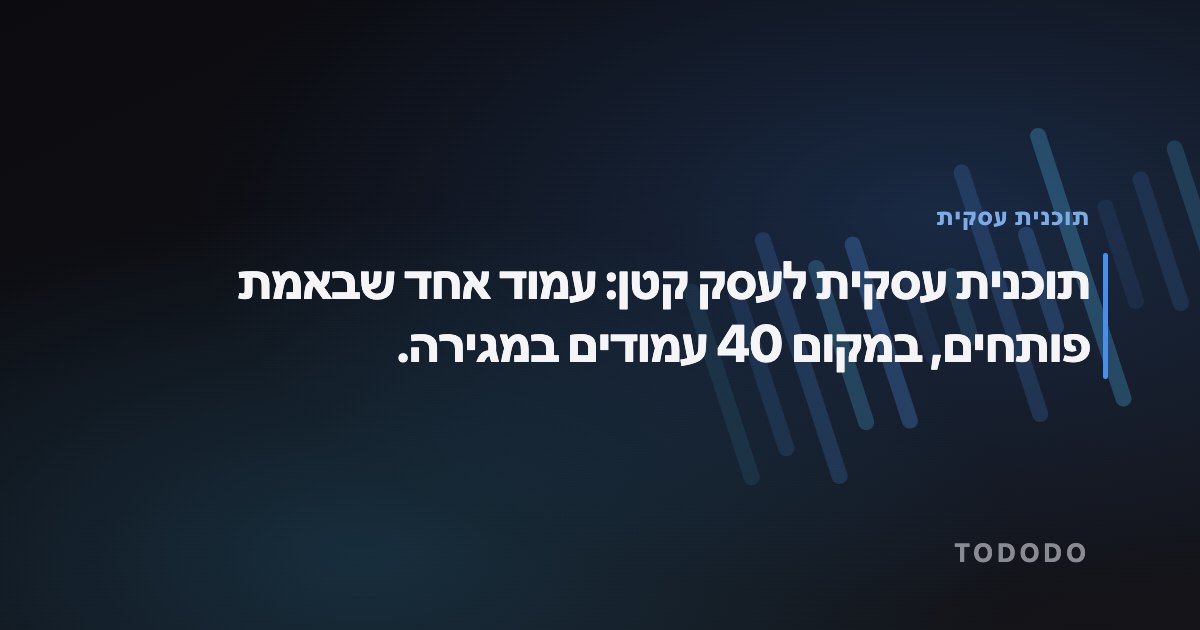 תוכנית עסקית — תוכנית עסקית לעסק קטן: עמוד אחד שבאמת פותחים, במקום 40 עמודים במגירה.