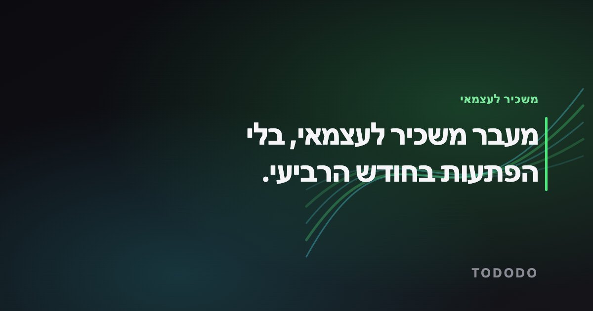 משכיר לעצמאי — מעבר משכיר לעצמאי, בלי הפתעות בחודש הרביעי.
