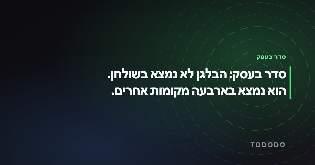 סדר בעסק — סדר בעסק: הבלגן לא נמצא בשולחן. הוא נמצא בארבעה מקומות אחרים.