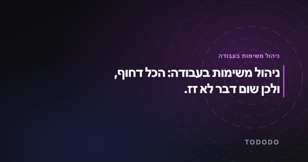 ניהול משימות בעבודה — ניהול משימות בעבודה: הכל דחוף, ולכן שום דבר לא זז.