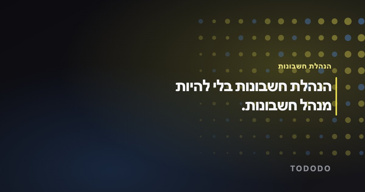 הנהלת חשבונות לעסק קטן — הנהלת חשבונות בלי להיות מנהל חשבונות.