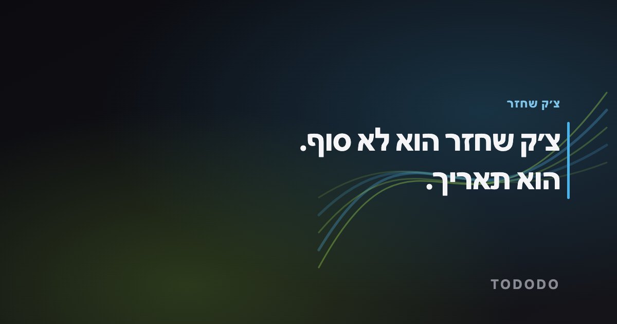 צ׳ק חזר — צ׳ק שחזר הוא לא סוף. הוא תאריך.