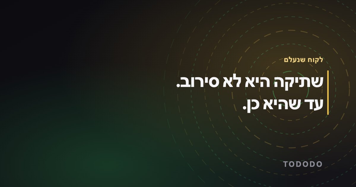 לקוח לא עונה — שתיקה היא לא סירוב. עד שהיא כן.