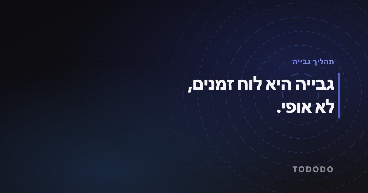תהליך גבייה — גבייה היא לוח זמנים, לא אופי.