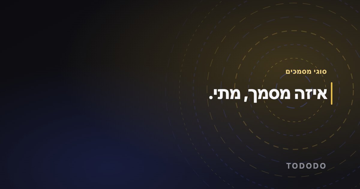סוגי מסמכים — איזה מסמך, מתי.