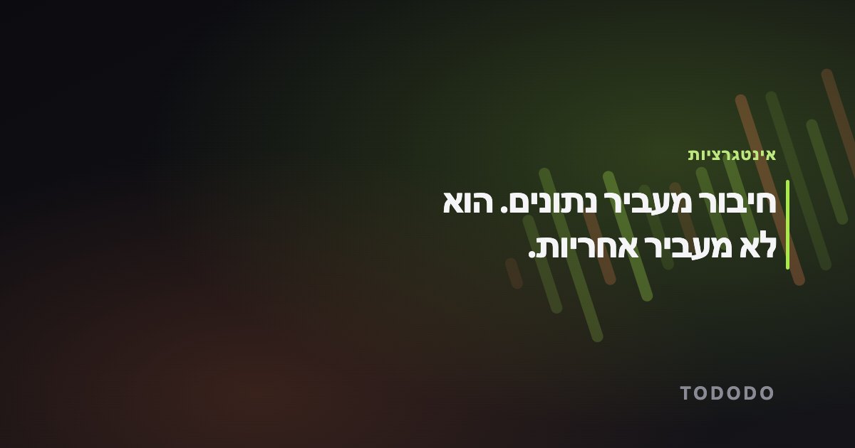 אינטגרציה בין מערכות — חיבור מעביר נתונים. הוא לא מעביר אחריות.