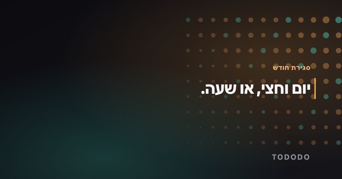יום וחצי, או שעה.