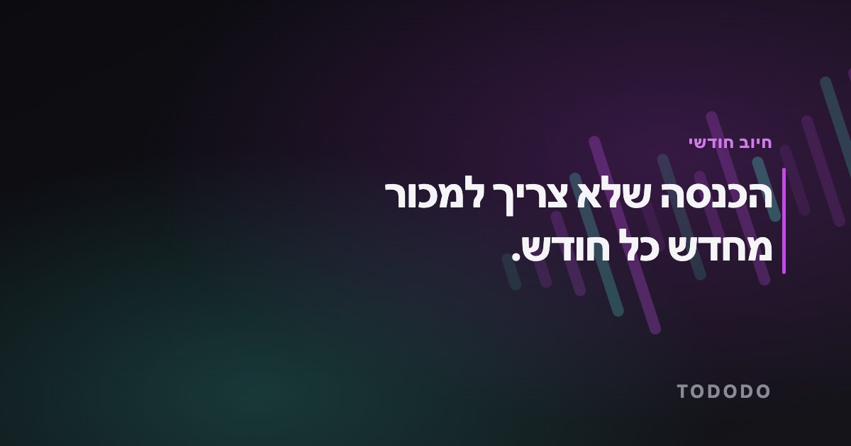 חיוב חודשי קבוע — הכנסה שלא צריך למכור מחדש כל חודש.