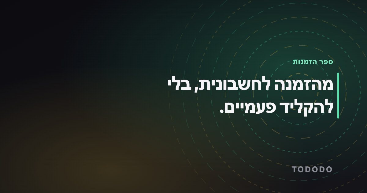 ספר הזמנות — מהזמנה לחשבונית, בלי להקליד פעמיים.