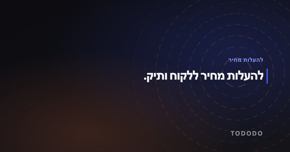 העלאת מחיר ללקוח — להעלות מחיר ללקוח ותיק.