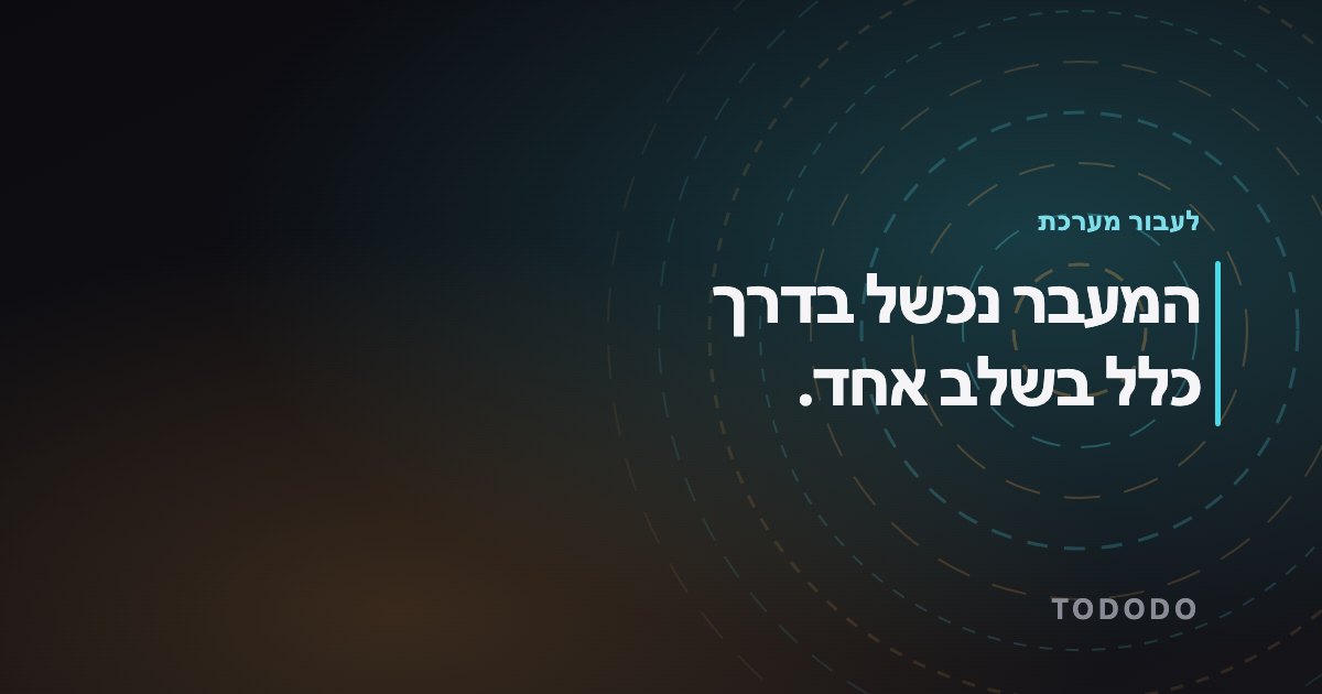להחליף מערכת ניהול עסק — המעבר נכשל בדרך כלל בשלב אחד.