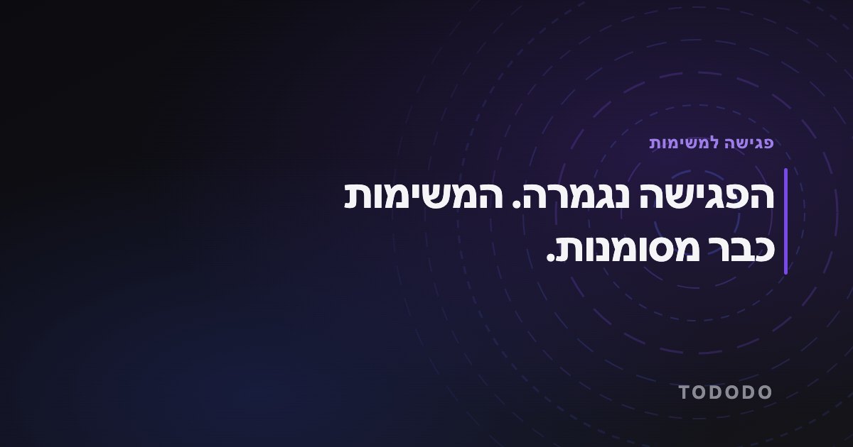 פגישה למשימות — הפגישה נגמרה. המשימות כבר מסומנות.