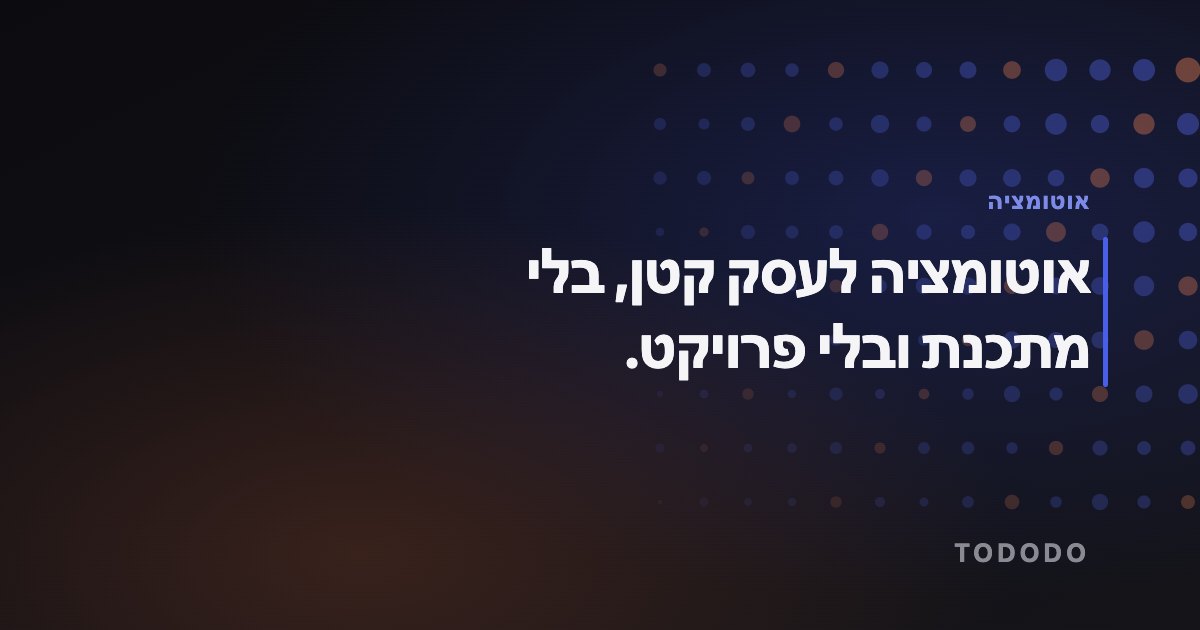 אוטומציה לעסקים קטנים — אוטומציה לעסק קטן, בלי מתכנת ובלי פרויקט.